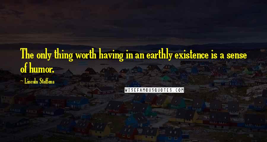 Lincoln Steffens Quotes: The only thing worth having in an earthly existence is a sense of humor.