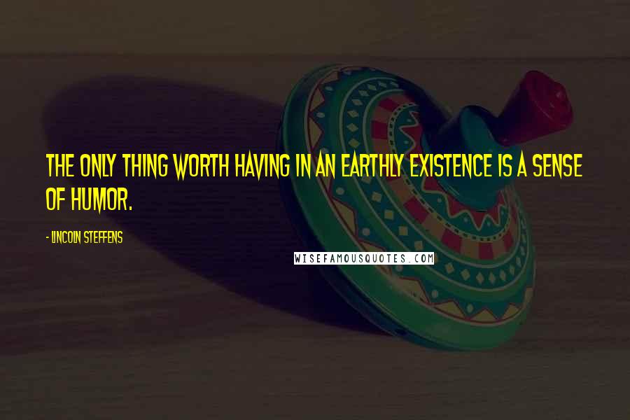 Lincoln Steffens Quotes: The only thing worth having in an earthly existence is a sense of humor.