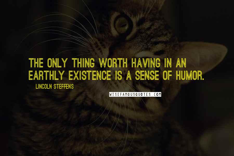 Lincoln Steffens Quotes: The only thing worth having in an earthly existence is a sense of humor.