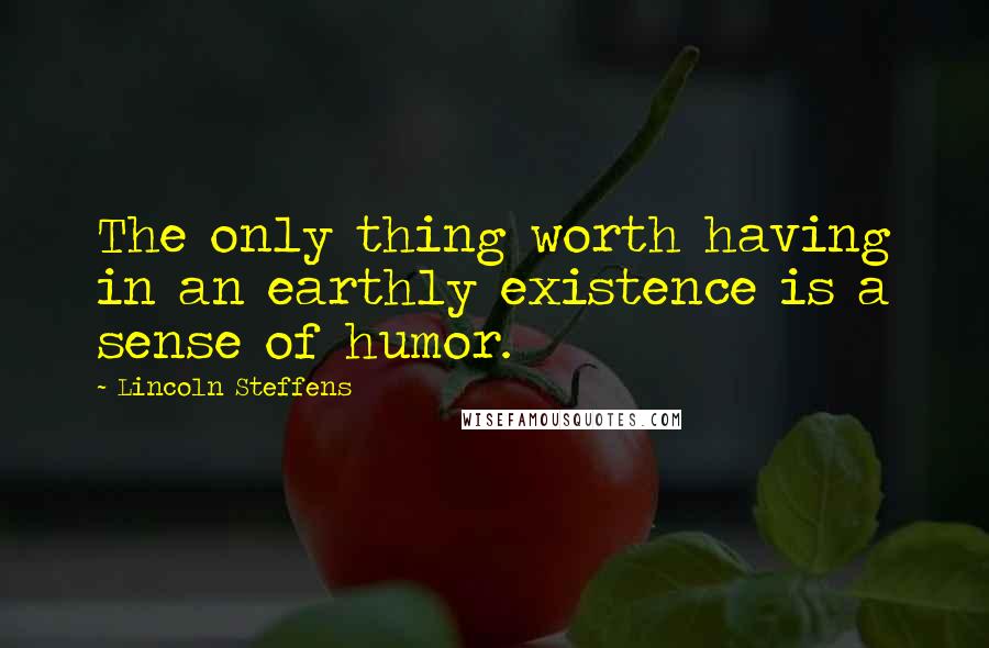 Lincoln Steffens Quotes: The only thing worth having in an earthly existence is a sense of humor.