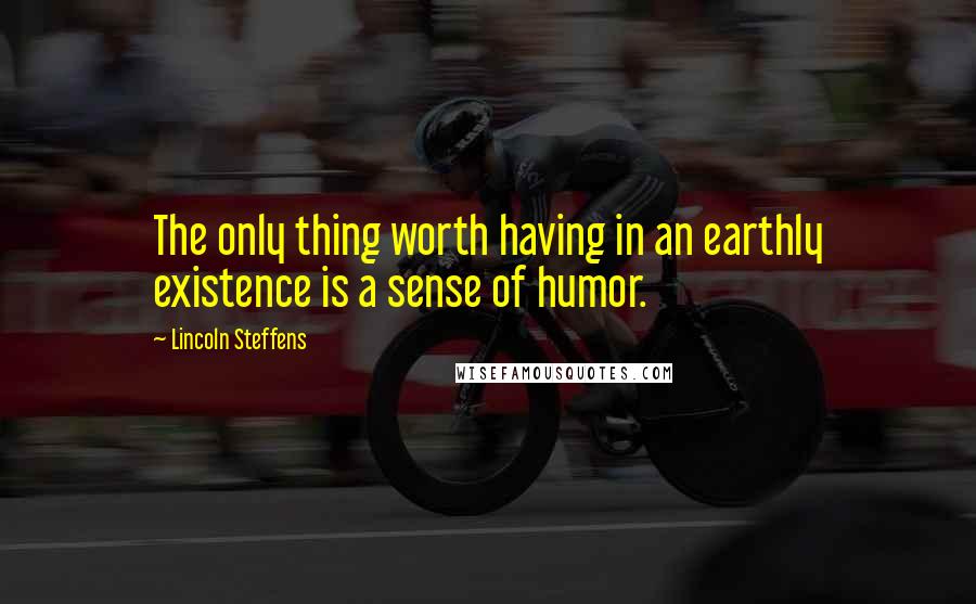 Lincoln Steffens Quotes: The only thing worth having in an earthly existence is a sense of humor.