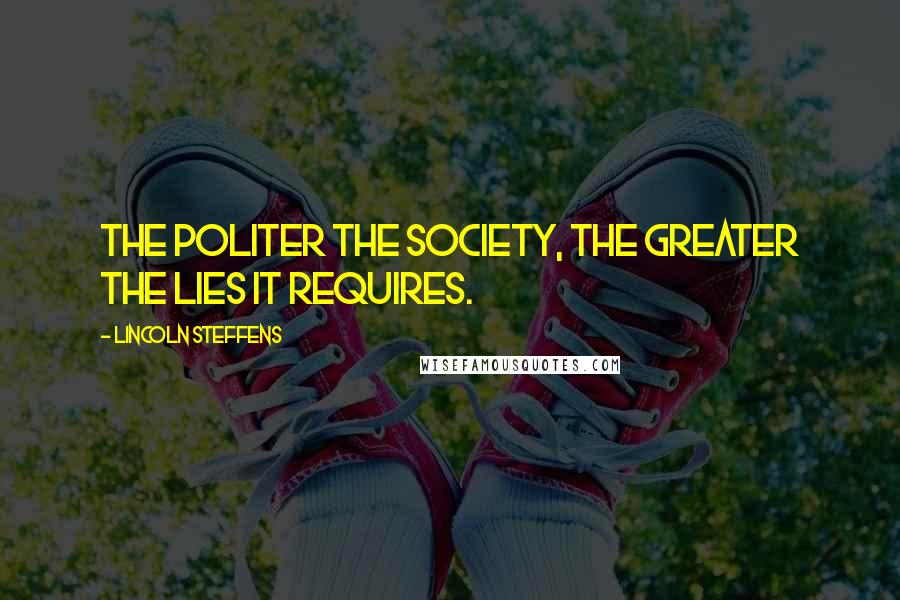 Lincoln Steffens Quotes: The politer the society, the greater the lies it requires.