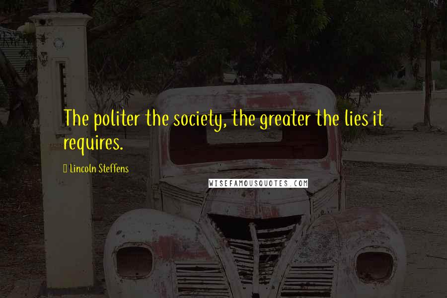 Lincoln Steffens Quotes: The politer the society, the greater the lies it requires.