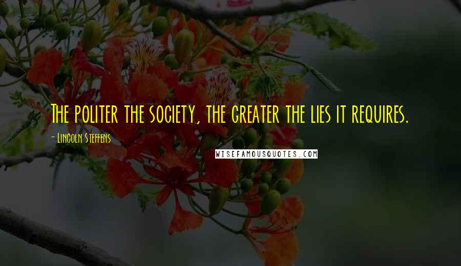 Lincoln Steffens Quotes: The politer the society, the greater the lies it requires.