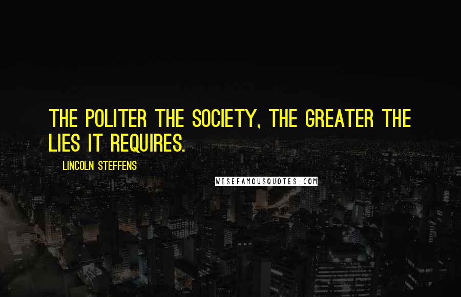 Lincoln Steffens Quotes: The politer the society, the greater the lies it requires.