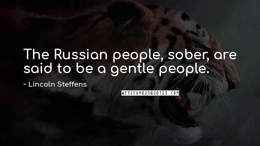 Lincoln Steffens Quotes: The Russian people, sober, are said to be a gentle people.