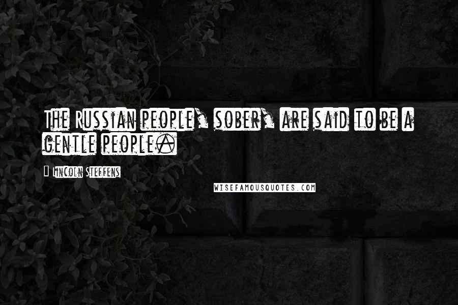 Lincoln Steffens Quotes: The Russian people, sober, are said to be a gentle people.