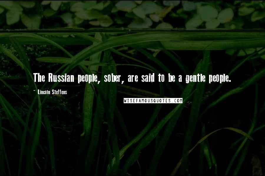 Lincoln Steffens Quotes: The Russian people, sober, are said to be a gentle people.