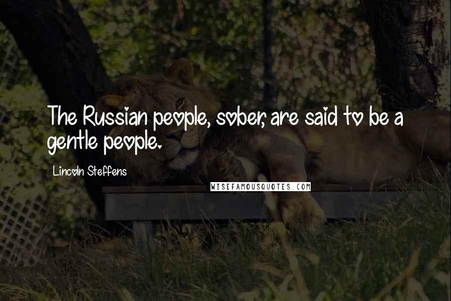 Lincoln Steffens Quotes: The Russian people, sober, are said to be a gentle people.