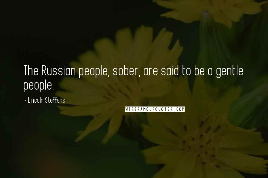 Lincoln Steffens Quotes: The Russian people, sober, are said to be a gentle people.