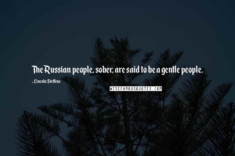Lincoln Steffens Quotes: The Russian people, sober, are said to be a gentle people.