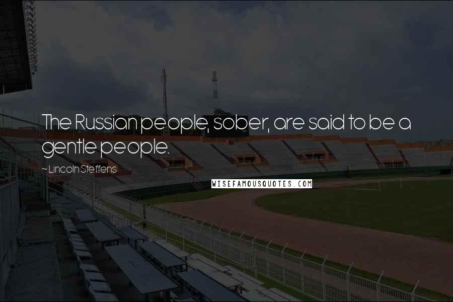 Lincoln Steffens Quotes: The Russian people, sober, are said to be a gentle people.