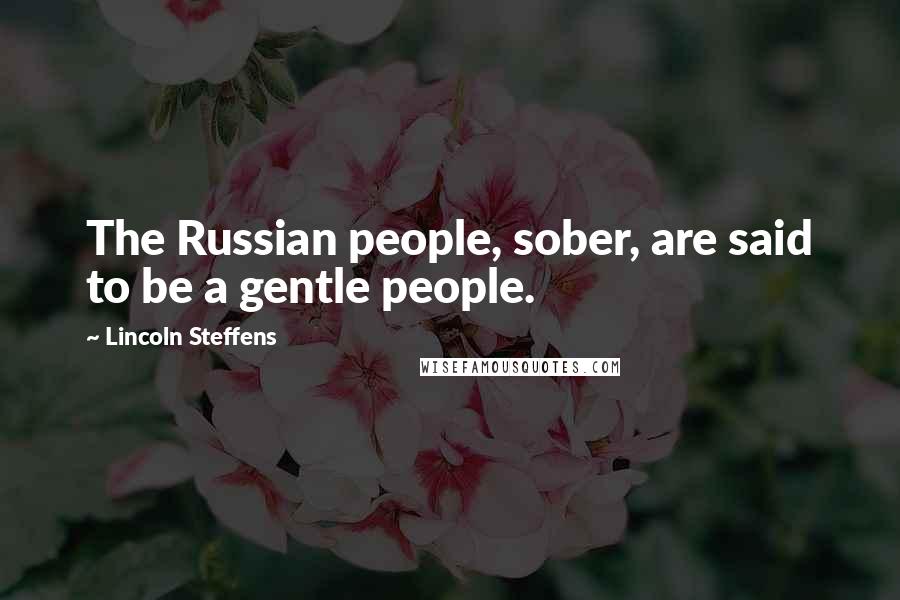 Lincoln Steffens Quotes: The Russian people, sober, are said to be a gentle people.
