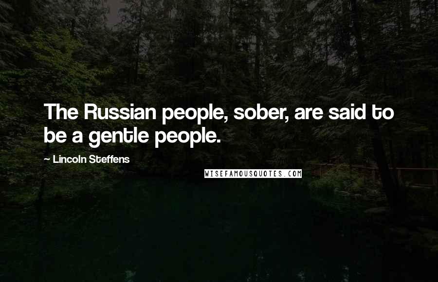 Lincoln Steffens Quotes: The Russian people, sober, are said to be a gentle people.