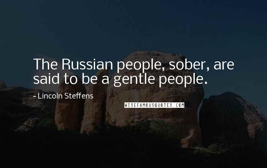 Lincoln Steffens Quotes: The Russian people, sober, are said to be a gentle people.