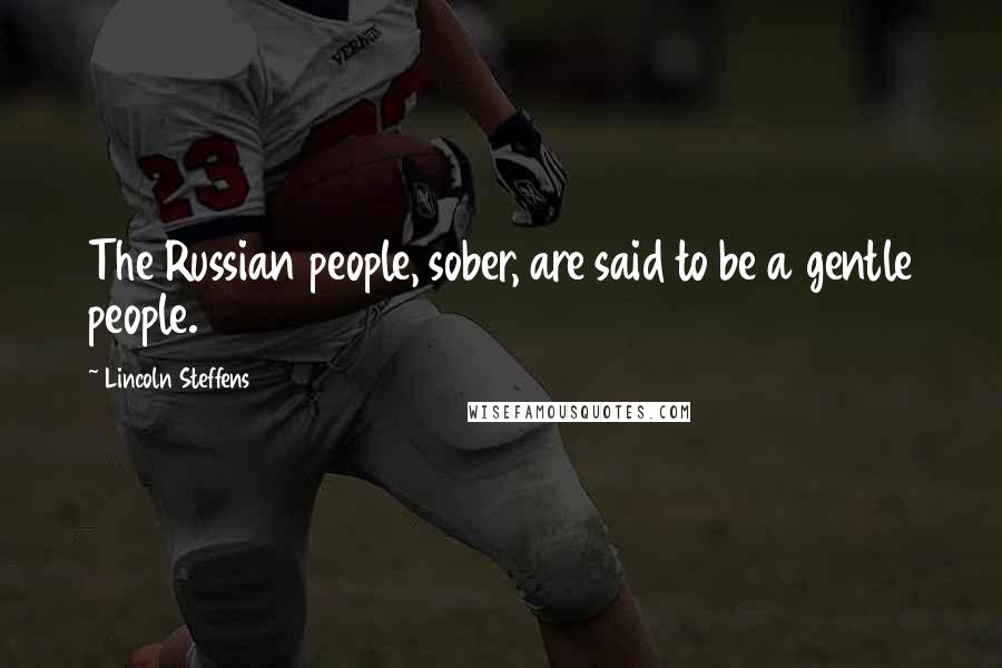 Lincoln Steffens Quotes: The Russian people, sober, are said to be a gentle people.