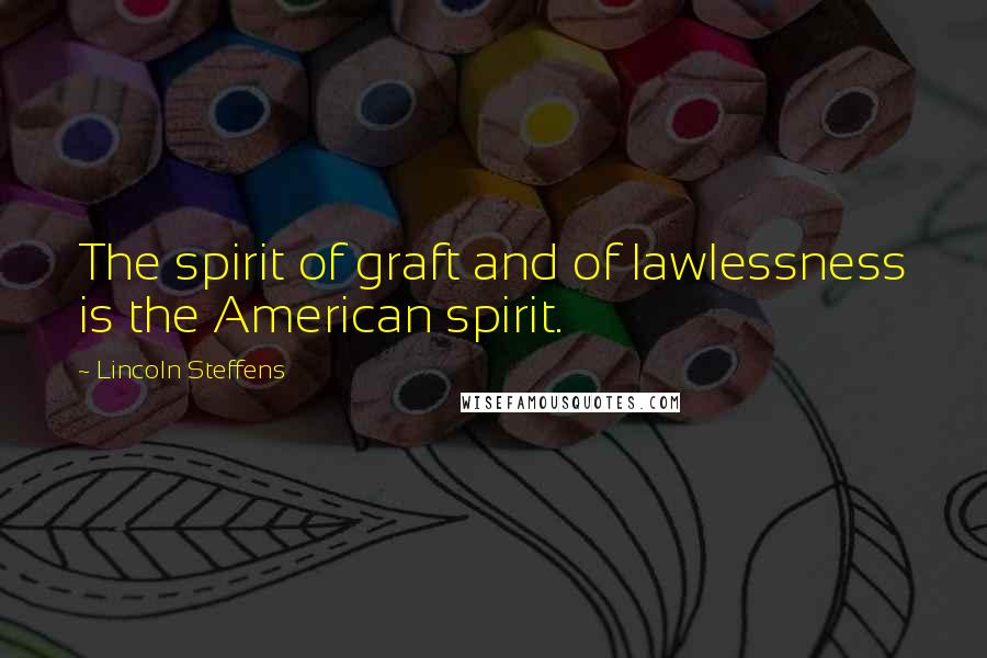 Lincoln Steffens Quotes: The spirit of graft and of lawlessness is the American spirit.