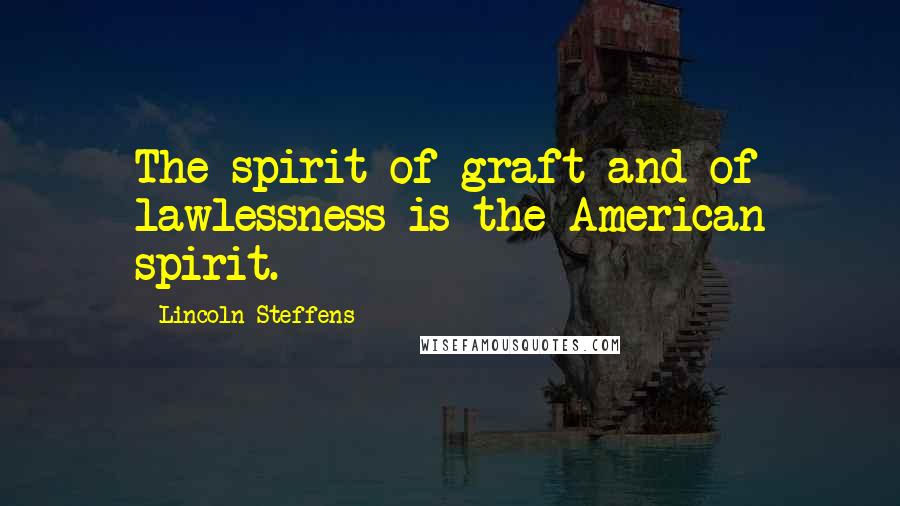 Lincoln Steffens Quotes: The spirit of graft and of lawlessness is the American spirit.