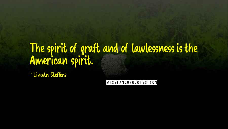 Lincoln Steffens Quotes: The spirit of graft and of lawlessness is the American spirit.
