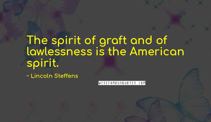 Lincoln Steffens Quotes: The spirit of graft and of lawlessness is the American spirit.