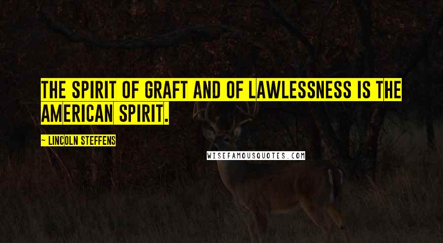 Lincoln Steffens Quotes: The spirit of graft and of lawlessness is the American spirit.