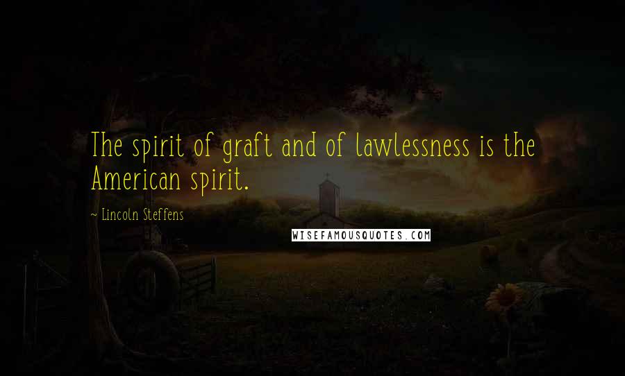 Lincoln Steffens Quotes: The spirit of graft and of lawlessness is the American spirit.
