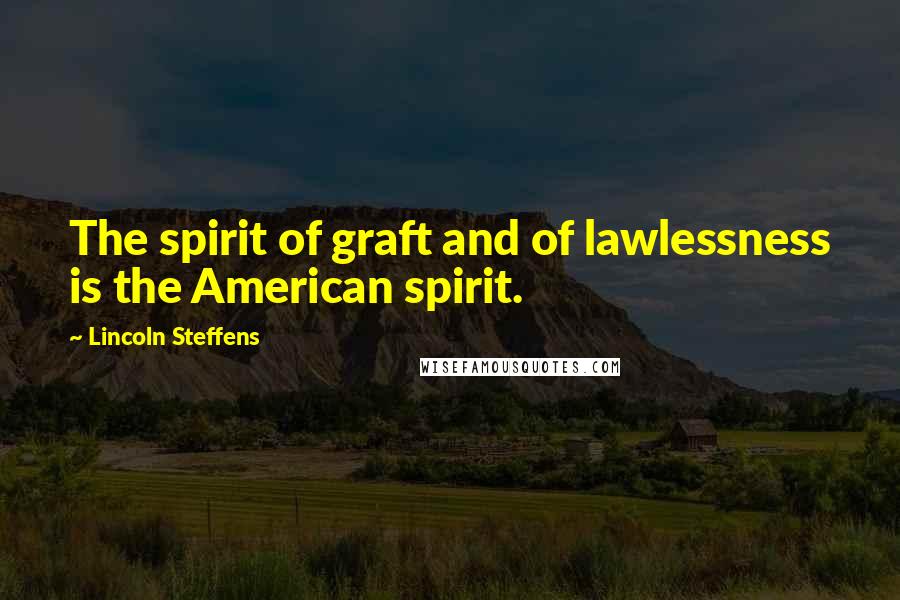 Lincoln Steffens Quotes: The spirit of graft and of lawlessness is the American spirit.