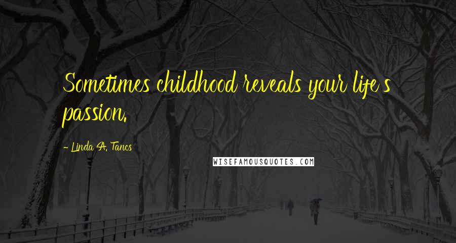 Linda A. Tancs Quotes: Sometimes childhood reveals your life's passion.