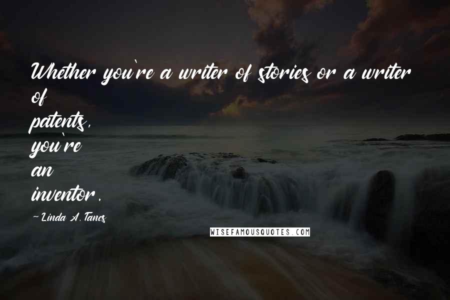 Linda A. Tancs Quotes: Whether you're a writer of stories or a writer of patents, you're an inventor.