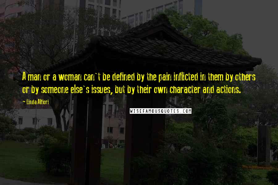 Linda Alfiori Quotes: A man or a woman can't be defined by the pain inflicted in them by others or by someone else's issues, but by their own character and actions.