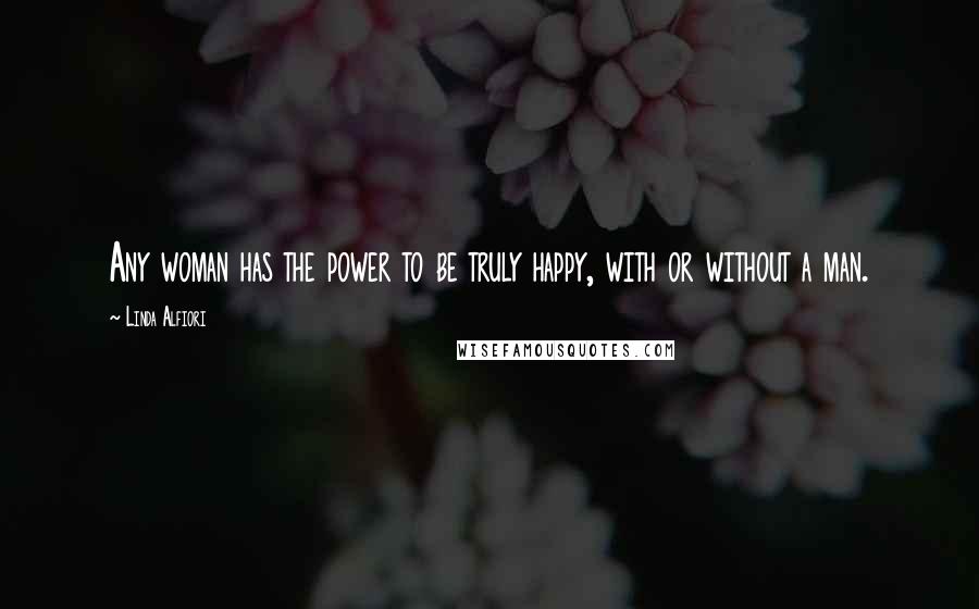 Linda Alfiori Quotes: Any woman has the power to be truly happy, with or without a man.