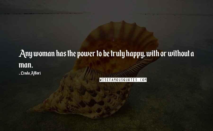 Linda Alfiori Quotes: Any woman has the power to be truly happy, with or without a man.
