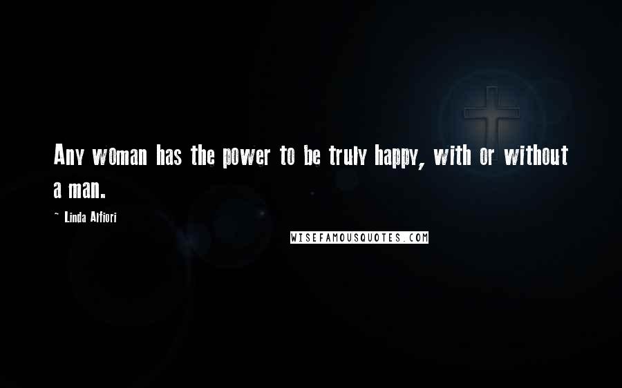 Linda Alfiori Quotes: Any woman has the power to be truly happy, with or without a man.