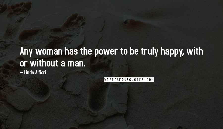 Linda Alfiori Quotes: Any woman has the power to be truly happy, with or without a man.