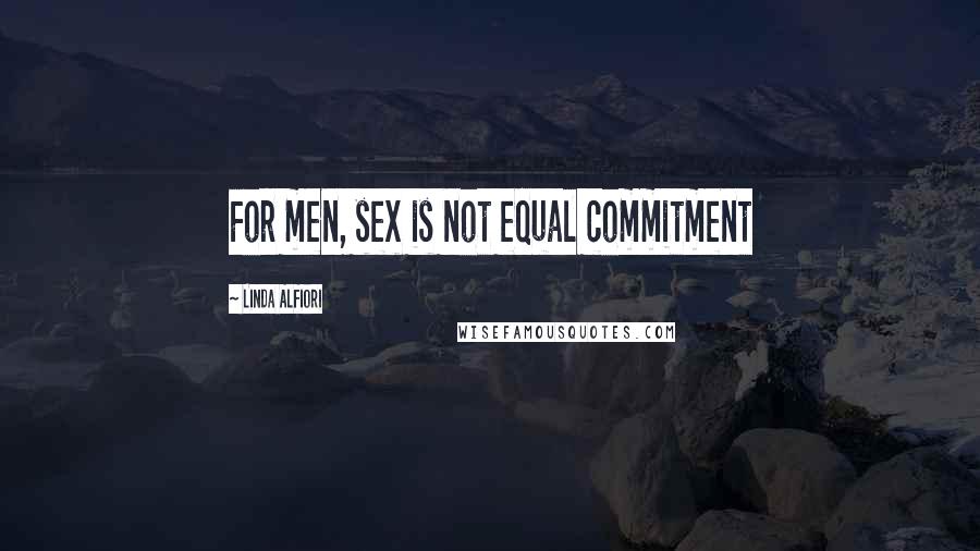 Linda Alfiori Quotes: For men, sex is not equal commitment