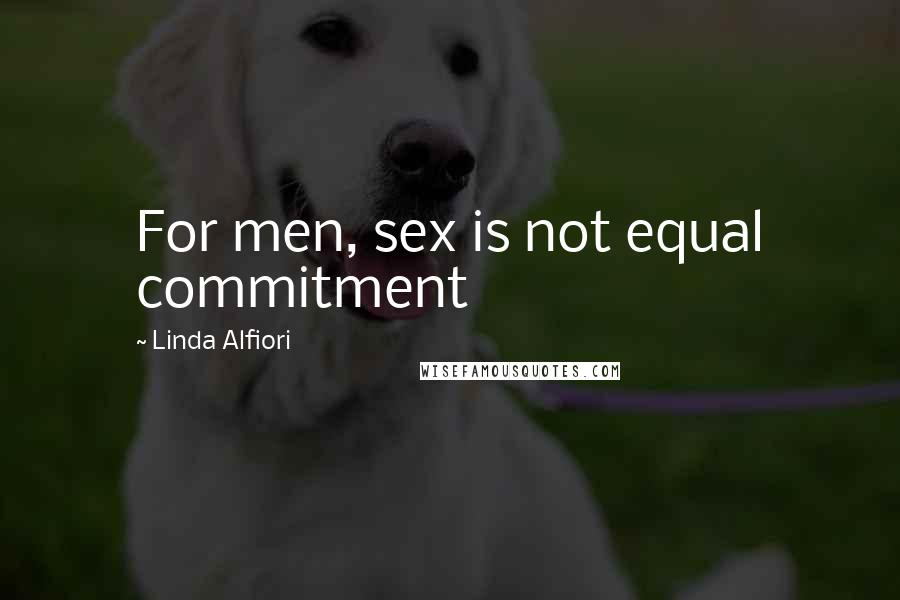 Linda Alfiori Quotes: For men, sex is not equal commitment