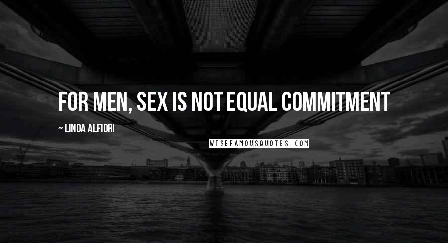 Linda Alfiori Quotes: For men, sex is not equal commitment