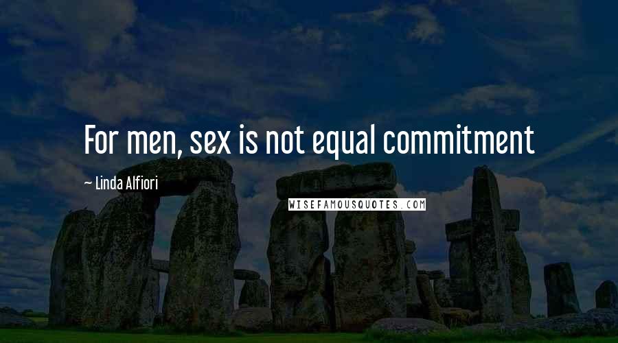 Linda Alfiori Quotes: For men, sex is not equal commitment