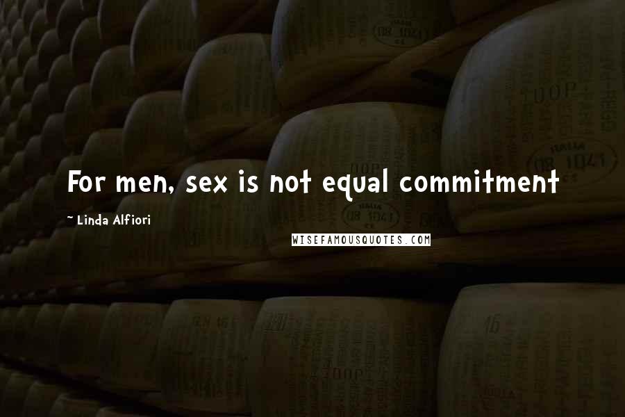 Linda Alfiori Quotes: For men, sex is not equal commitment