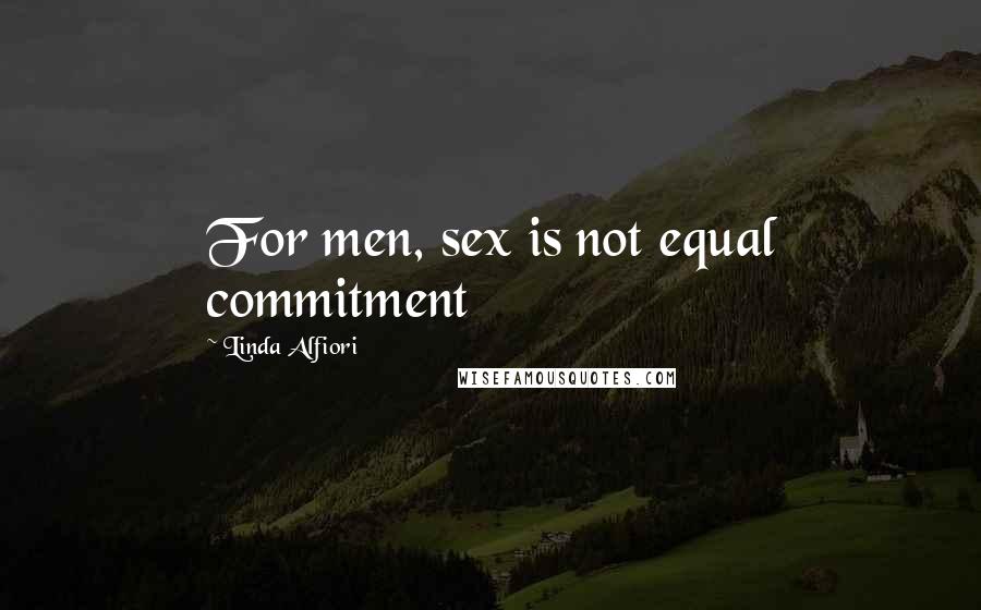 Linda Alfiori Quotes: For men, sex is not equal commitment