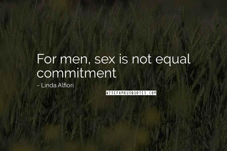 Linda Alfiori Quotes: For men, sex is not equal commitment