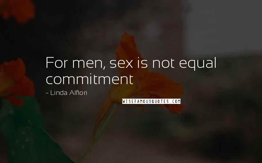 Linda Alfiori Quotes: For men, sex is not equal commitment