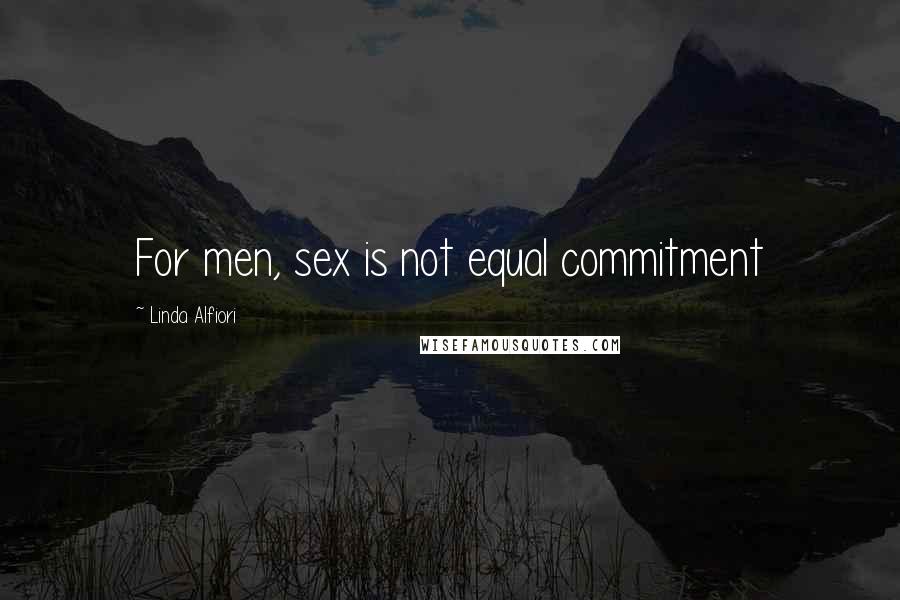 Linda Alfiori Quotes: For men, sex is not equal commitment