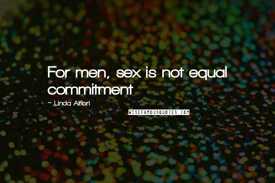 Linda Alfiori Quotes: For men, sex is not equal commitment