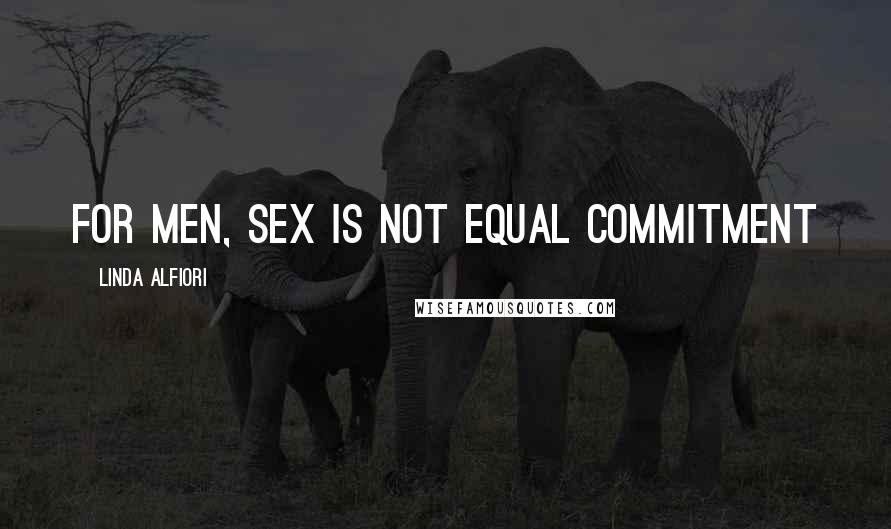 Linda Alfiori Quotes: For men, sex is not equal commitment