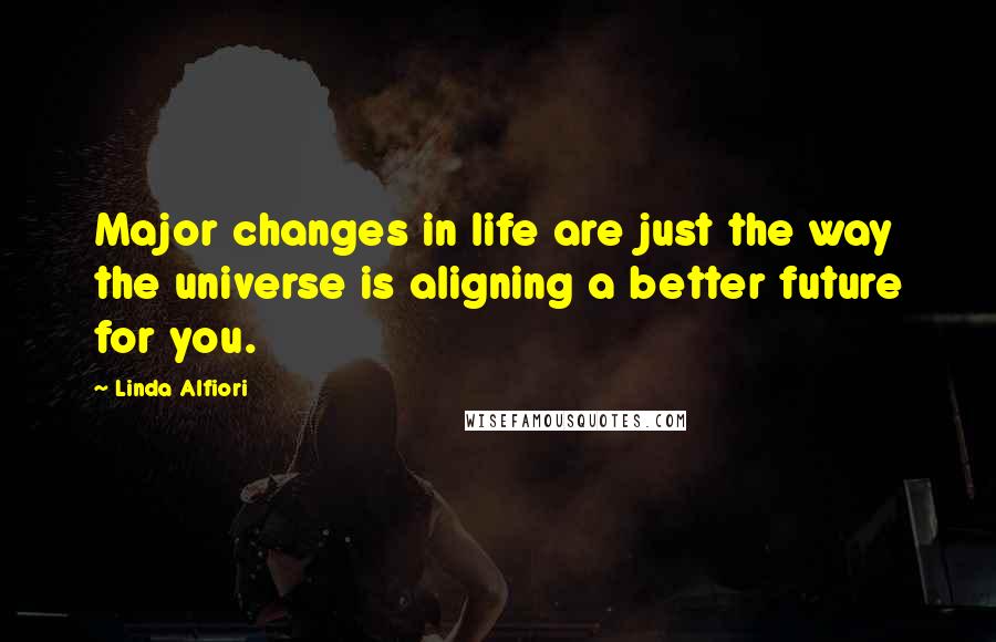 Linda Alfiori Quotes: Major changes in life are just the way the universe is aligning a better future for you.