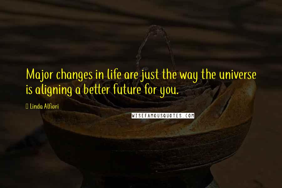 Linda Alfiori Quotes: Major changes in life are just the way the universe is aligning a better future for you.