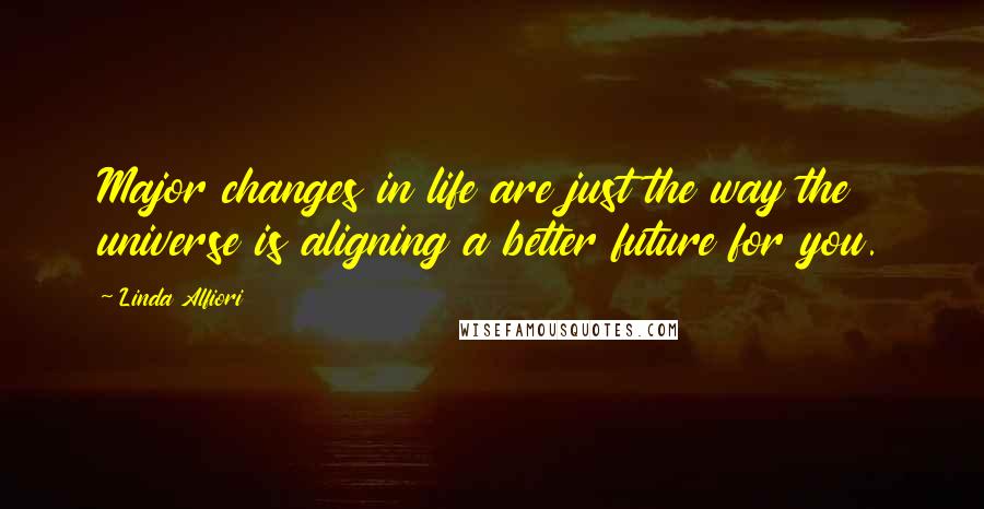 Linda Alfiori Quotes: Major changes in life are just the way the universe is aligning a better future for you.