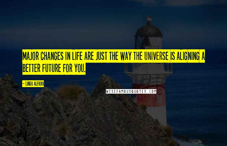 Linda Alfiori Quotes: Major changes in life are just the way the universe is aligning a better future for you.