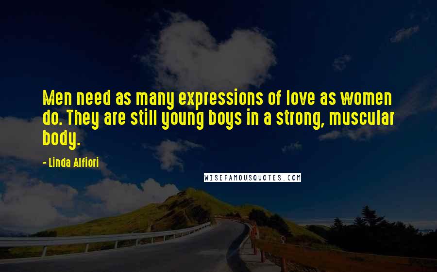 Linda Alfiori Quotes: Men need as many expressions of love as women do. They are still young boys in a strong, muscular body.